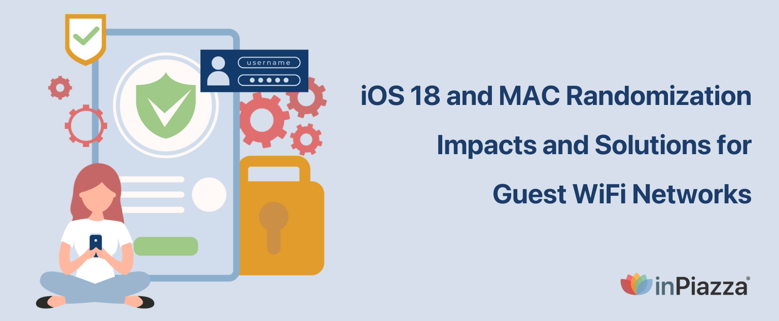 iOS 18 and MAC Randomization: Impacts and Solutions for Guest WiFi inPiazza